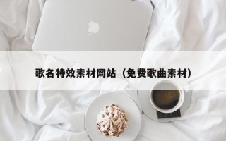 柳林歌名特效素材网站（免费歌曲素材）